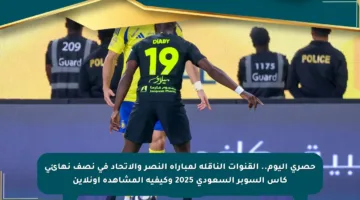حصري اليوم.. القنوات الناقلة لمباراة النصر والاتحاد في نصف نهائي كأس السوبر السعودي 2025 وكيفية المشاهدة أونلاين